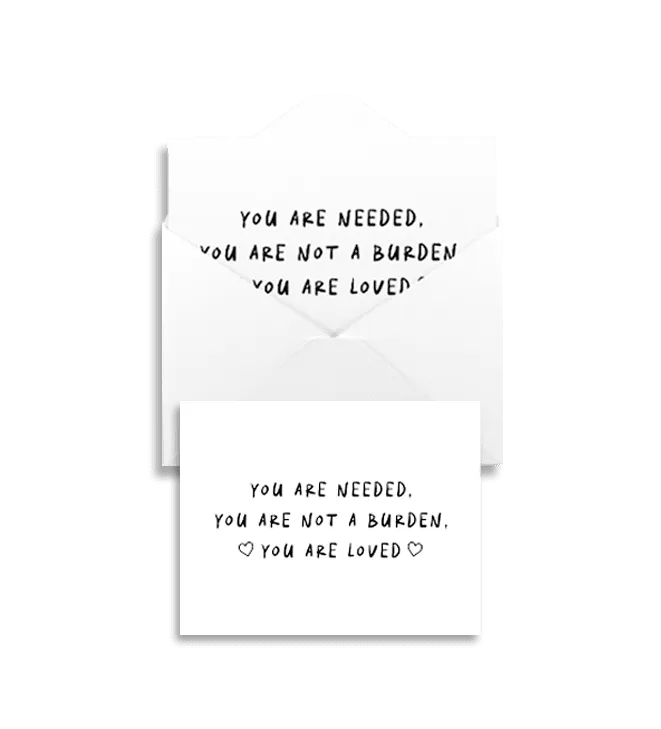 You Are Needed, You Are Not A Burden, You Are Loved - Greeting Card