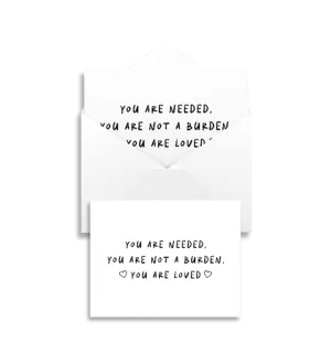 You Are Needed, You Are Not A Burden, You Are Loved - Greeting Card